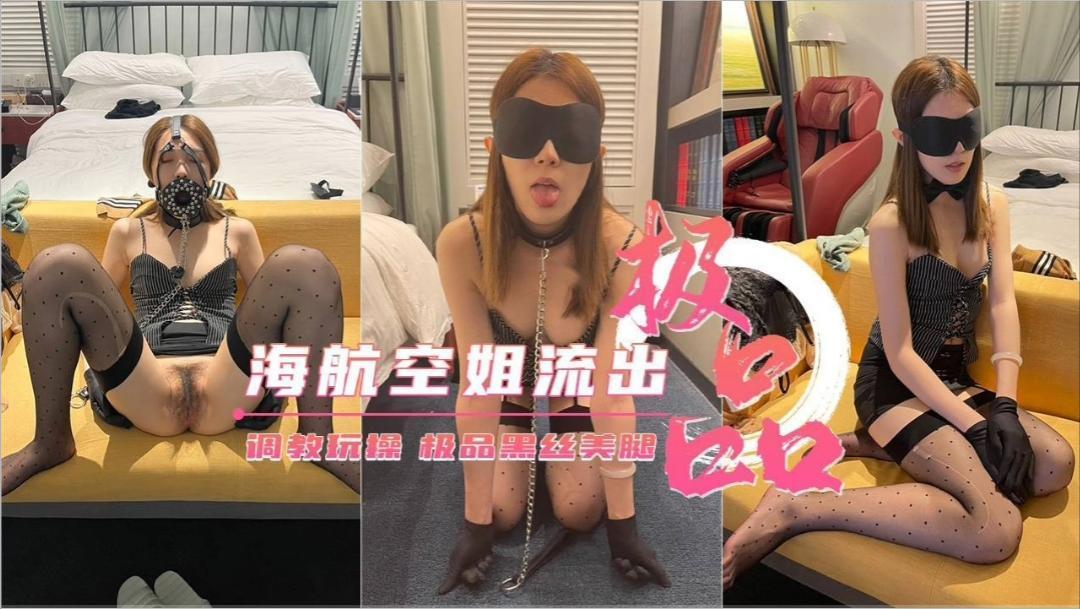 极品海航空姐流出，调教玩操，极品黑丝美腿